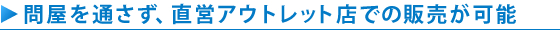 問屋を通さず、直営アウトレット店での販売が可能