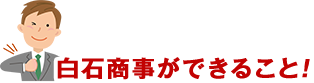 白石商事ができること